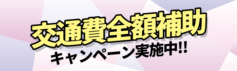 交通費全額補助キャンペーン実施中!