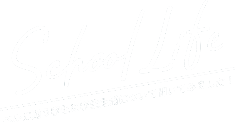 School Life ベルに通う学生に学生生活について聞いてみました！