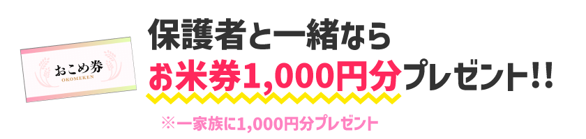 保護者と一緒ならお米券1,00円分プレゼント!!