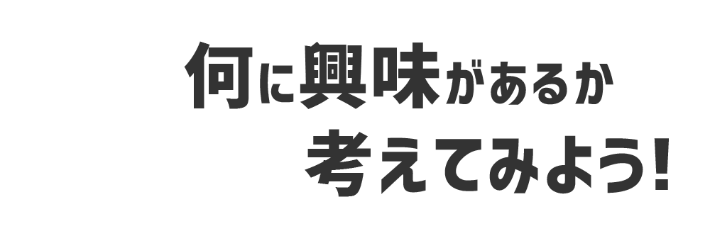 STEP01 何に興味があるか考えてみよう！